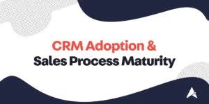 CRM Adoption and Sales Process Maturity: The Real Deal