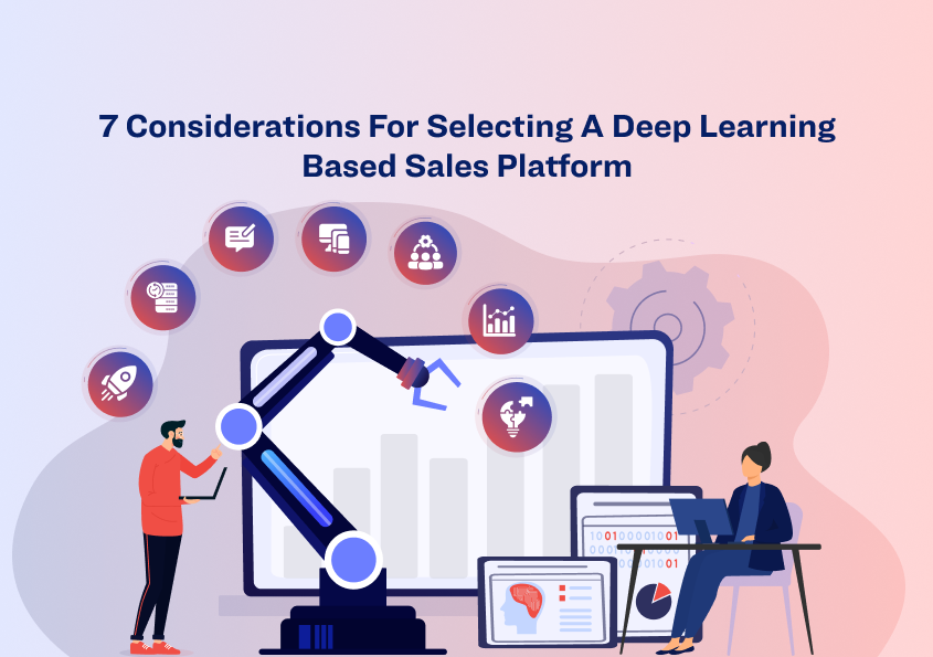 7 Considerations For Selecting A Deep Learning Based Sales Platform